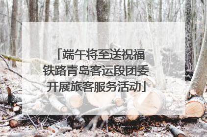 端午将至送祝福 铁路青岛客运段团委开展旅客服务活动