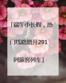 端午小长假，热门线路增开291列旅客列车