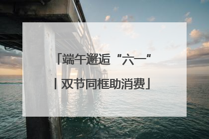 端午邂逅“六一”丨双节同框助消费