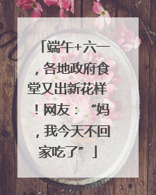 端午+六一，各地政府食堂又出新花样！网友：“妈，我今天不回家吃了”