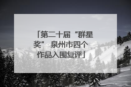 第二十届“群星奖” 泉州市四个作品入围复评