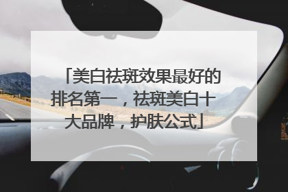 美白祛斑效果最好的排名第一，祛斑美白十大品牌，护肤公式