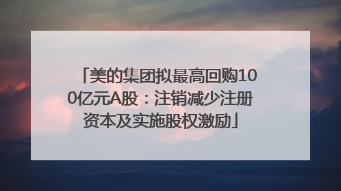 美的集团拟最高回购100亿元A股：注销减少注册资本及实施股权激励