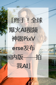终于！全球爆火AI视频神器PixVerse发布国内版——拍我AI