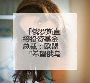 俄罗斯直接投资基金总裁：欧盟“希望俄乌冲突持续下去”