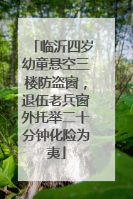临沂四岁幼童悬空三楼防盗窗，退伍老兵窗外托举二十分钟化险为夷
