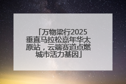 万物梁行2025垂直马拉松嘉年华太原站，云端赛道点燃城市活力基因