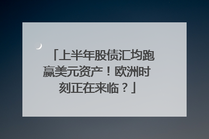 上半年股债汇均跑赢美元资产！欧洲时刻正在来临？