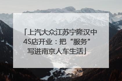 上汽大众江苏宁隆汉中4S店开业：把“服务”写进南京人车生活