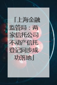 上海金融监管局：两家信托公司不动产信托登记同步成功落地