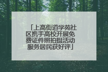 上高街道学苑社区携手高校开展免费证件照拍摄活动服务居民获好评