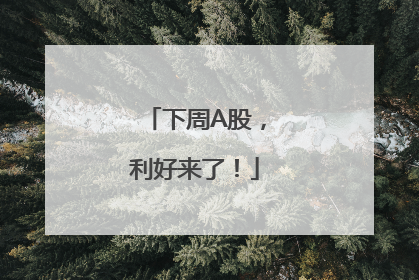 下周A股，利好来了！