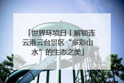 世界环境日丨解锁连云港云台景区“多彩山水”的生态之美