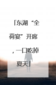 东湖“全荷宴”开席，一口吃掉夏天