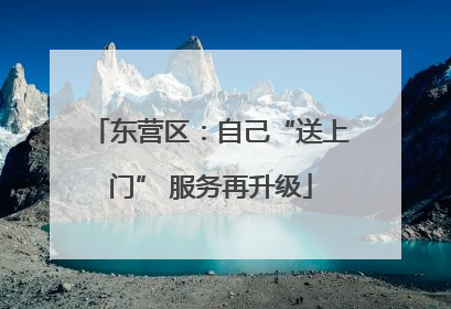 东营区：自己“送上门” 服务再升级