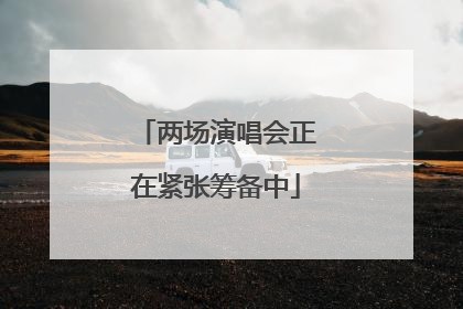 两场演唱会正在紧张筹备中