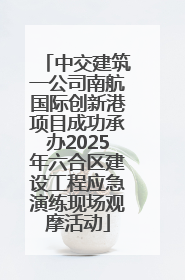 中交建筑一公司南航国际创新港项目成功承办2025年六合区建设工程应急演练现场观摩活动