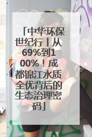 中华环保世纪行丨从69%到100%！成都锦江水质全优背后的生态治理密码