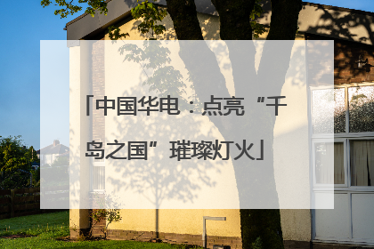 中国华电：点亮“千岛之国”璀璨灯火