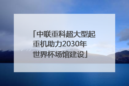 中联重科超大型起重机助力2030年世界杯场馆建设