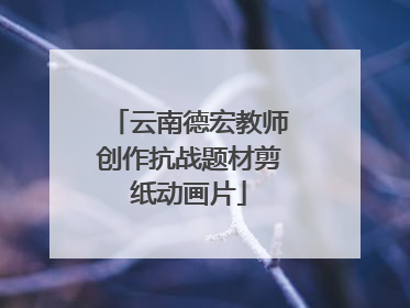 云南德宏教师创作抗战题材剪纸动画片