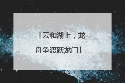 云和湖上，龙舟争渡跃龙门