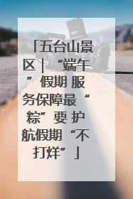 五台山景区｜“端午”假期 服务保障最“粽”要 护航假期“不打烊”