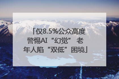 仅8.5%公众高度警惕AI“幻觉” 老年人陷“双低”困境