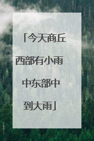 今天商丘西部有小雨 中东部中到大雨