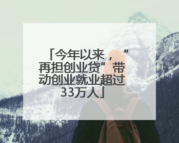 今年以来，“再担创业贷”带动创业就业超过33万人