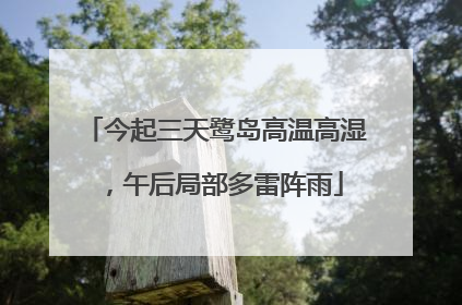 今起三天鹭岛高温高湿，午后局部多雷阵雨
