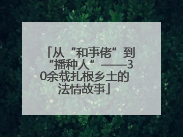 从“和事佬”到“播种人”——30余载扎根乡土的法情故事