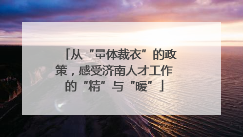 从“量体裁衣”的政策，感受济南人才工作的“精”与“暖”