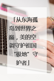 从东海孤岛到世界之巅，美的空调守护祖国“极地”守护者