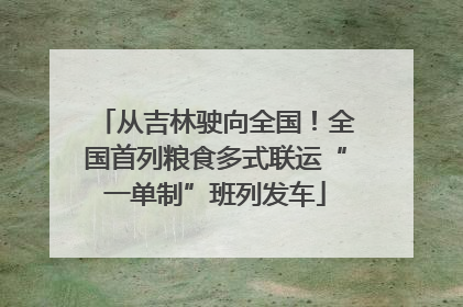 从吉林驶向全国！全国首列粮食多式联运“一单制”班列发车