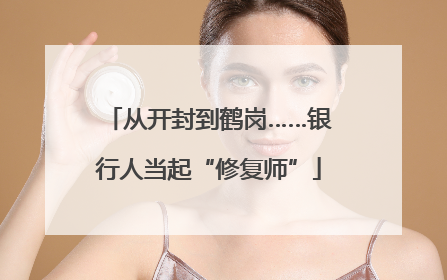 从开封到鹤岗……银行人当起“修复师”