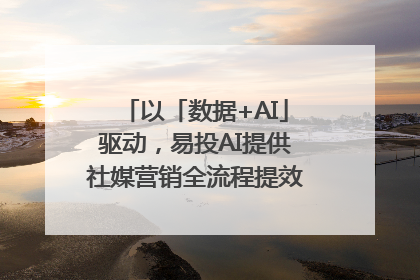 以「数据+AI」驱动，易投AI提供社媒营销全流程提效解决方案｜微播易