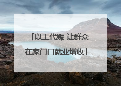 以工代赈 让群众在家门口就业增收