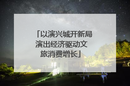 以演兴城开新局 演出经济驱动文旅消费增长