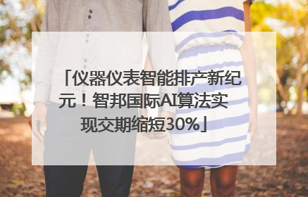 仪器仪表智能排产新纪元！智邦国际AI算法实现交期缩短30%