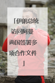 伊朗总统访问阿曼 两国签署多项合作文件