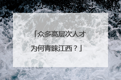 众多高层次人才为何青睐江西？