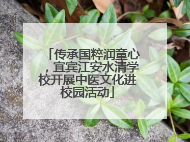 传承国粹润童心，宜宾江安水清学校开展中医文化进校园活动
