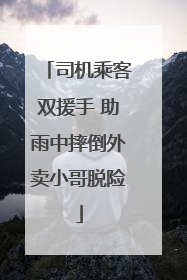 司机乘客双援手 助雨中摔倒外卖小哥脱险