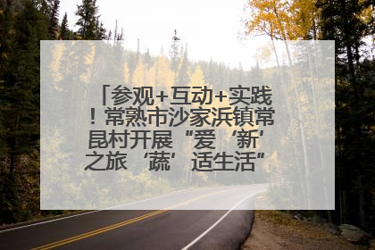 参观+互动+实践！常熟市沙家浜镇常昆村开展“爱‘新’之旅‘蔬’适生活”参观学习活动