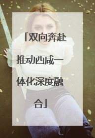 双向奔赴推动西咸一体化深度融合