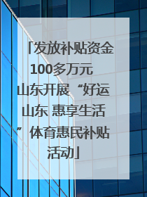 发放补贴资金100多万元 山东开展“好运山东 惠享生活”体育惠民补贴活动