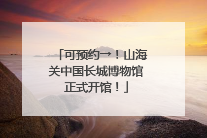 可预约→！山海关中国长城博物馆正式开馆！