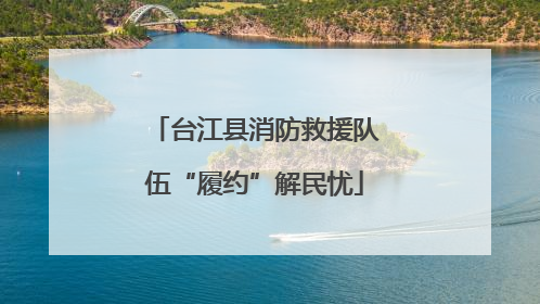 台江县消防救援队伍“履约”解民忧