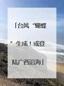 台风“蝴蝶”生成！或登陆广西沿海